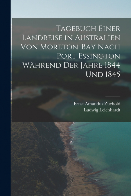Tagebuch einer Landreise in Australien von Moreton-Bay nach Port Essington während der Jahre 1844 und 1845
