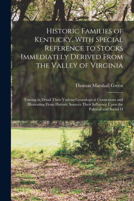 Historic Families of Kentucky. With Special Reference to Stocks Immediately Derived From the Valley of Virginia; Tracing in Detail Their Various Genealogical Connexions and Illustrating From Historic 