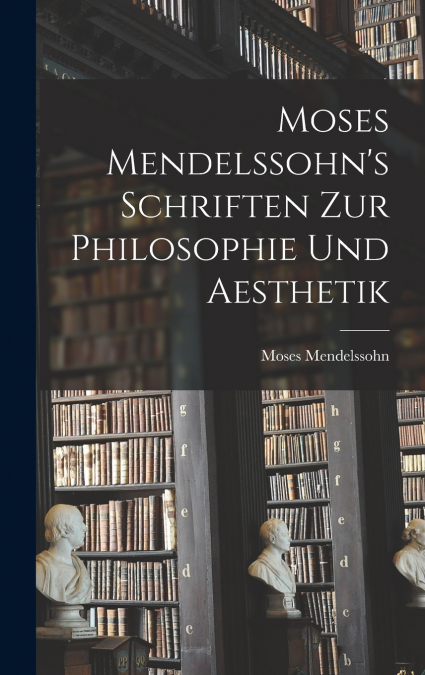 Moses Mendelssohn’s Schriften zur Philosophie und Aesthetik