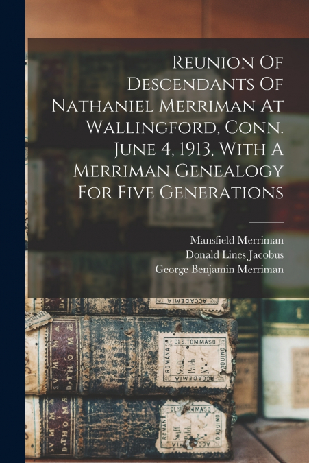 Reunion Of Descendants Of Nathaniel Merriman At Wallingford, Conn. June 4, 1913, With A Merriman Genealogy For Five Generations