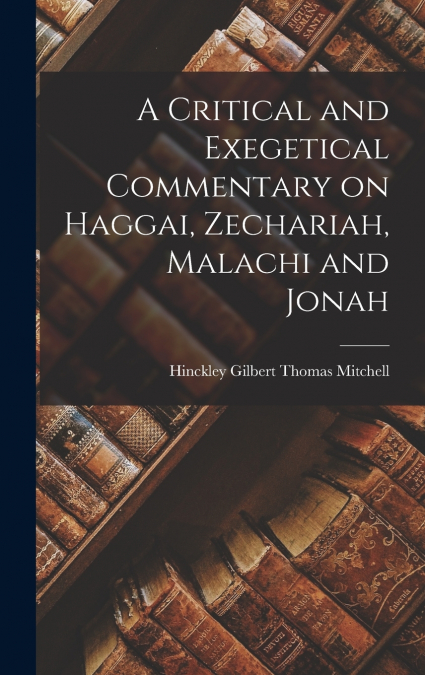 A Critical and Exegetical Commentary on Haggai, Zechariah, Malachi and Jonah