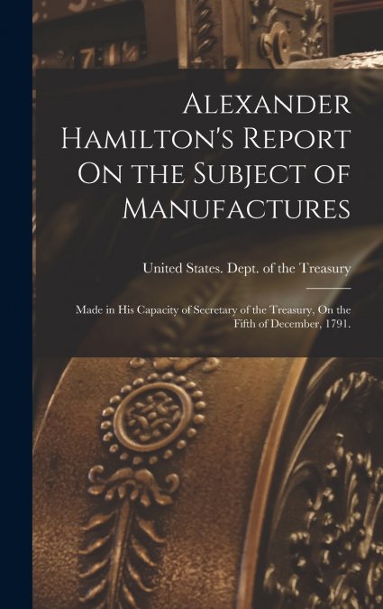 Alexander Hamilton’s Report On the Subject of Manufactures