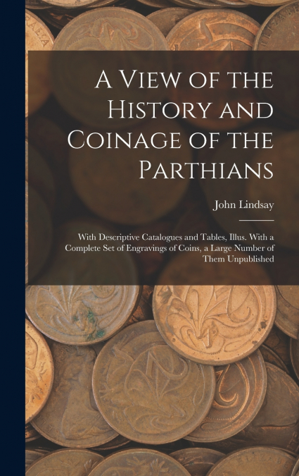 A View of the History and Coinage of the Parthians