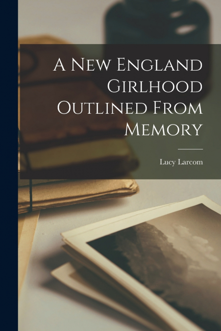 A New England Girlhood Outlined From Memory