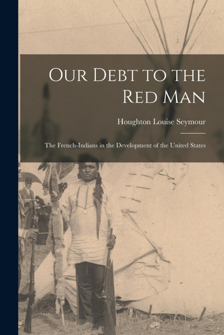 Our Debt to the Red Man; the French-Indians in the Development of the United States