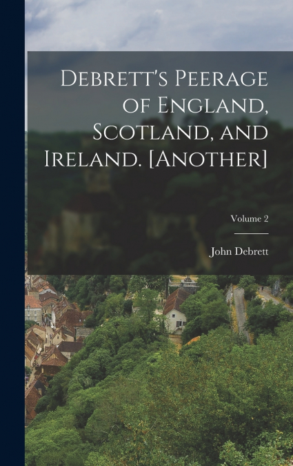 Debrett’s Peerage of England, Scotland, and Ireland. [Another]; Volume 2