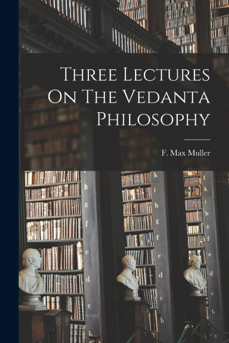 Three Lectures On The Vedanta Philosophy