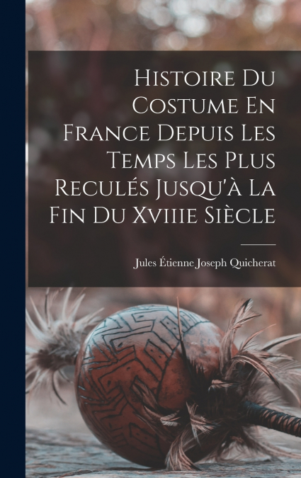 Histoire Du Costume En France Depuis Les Temps Les Plus Reculés Jusqu’à La Fin Du Xviiie Siècle