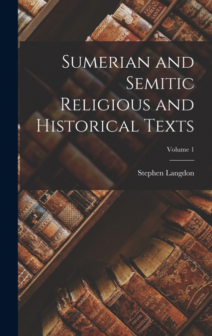 Sumerian and Semitic Religious and Historical Texts; Volume 1