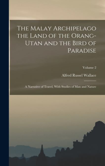 The Malay Archipelago the Land of the Orang-utan and the Bird of Paradise