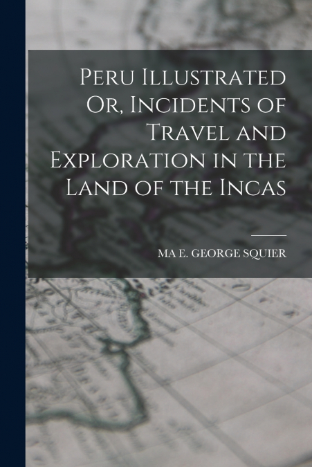 Peru Illustrated Or, Incidents of Travel and Exploration in the Land of the Incas