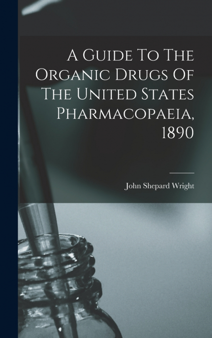A Guide To The Organic Drugs Of The United States Pharmacopaeia, 1890