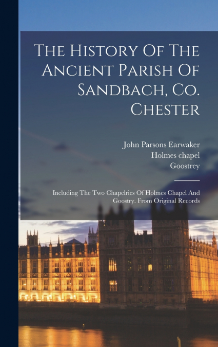 The History Of The Ancient Parish Of Sandbach, Co. Chester