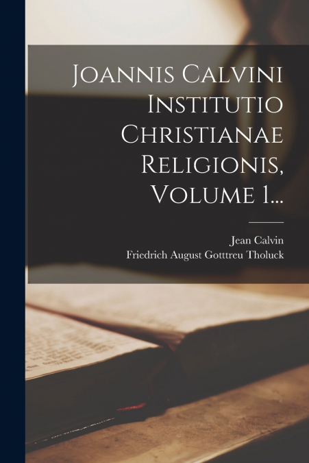 Joannis Calvini Institutio Christianae Religionis, Volume 1...
