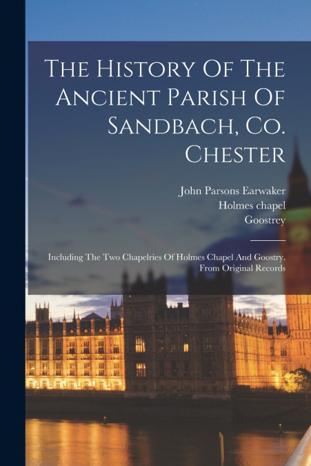 The History Of The Ancient Parish Of Sandbach, Co. Chester