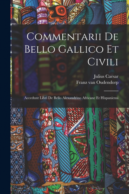 Commentarii De Bello Gallico Et Civili