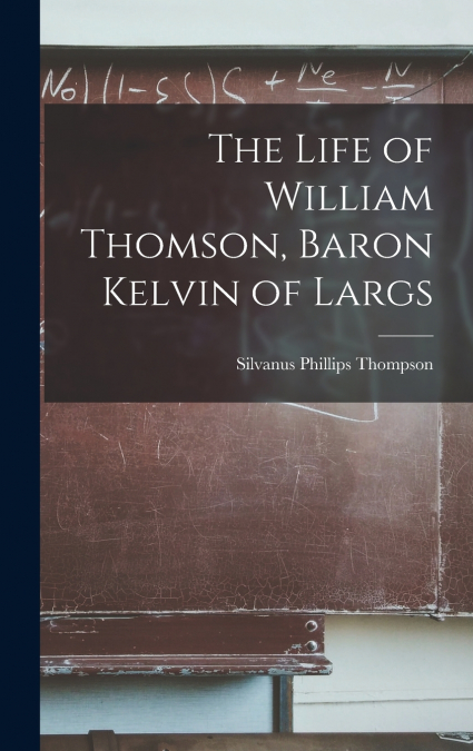 The Life of William Thomson, Baron Kelvin of Largs