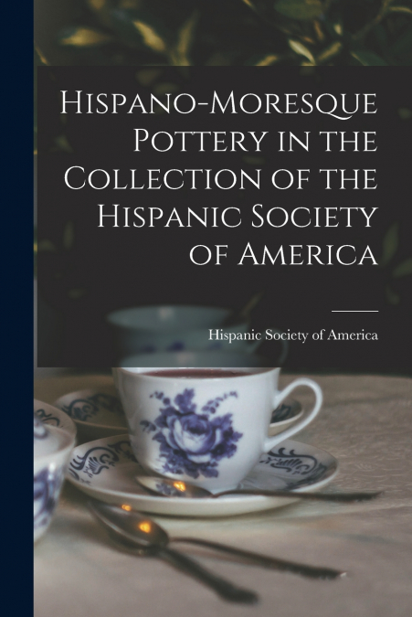 Hispano-Moresque Pottery in the Collection of the Hispanic Society of America