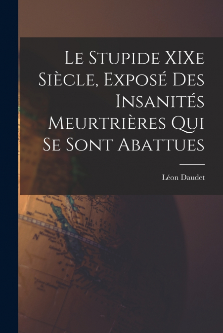 Le Stupide XIXe Siècle, Exposé des Insanités Meurtrières qui se Sont Abattues