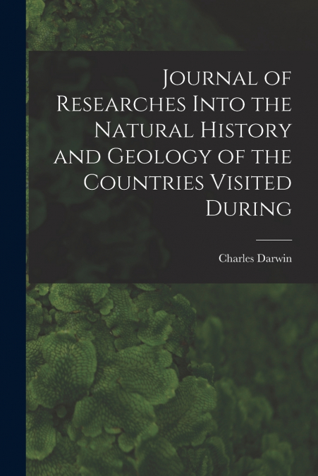Journal of Researches Into the Natural History and Geology of the Countries Visited During