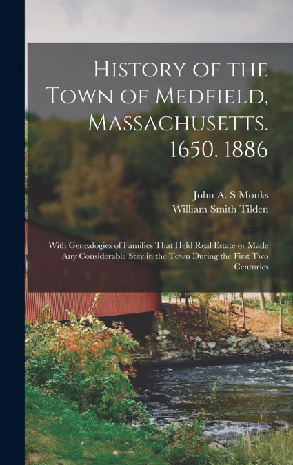 History of the Town of Medfield, Massachusetts. 1650. 1886; With Genealogies of Families That Held Real Estate or Made any Considerable Stay in the Town During the First two Centuries