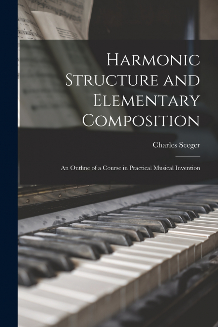 Harmonic Structure and Elementary Composition; an Outline of a Course in Practical Musical Invention