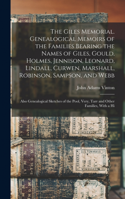 The Giles Memorial. Genealogical Memoirs of the Families Bearing the Names of Giles, Gould, Holmes, Jennison, Leonard, Lindall, Curwen, Marshall, Robinson, Sampson, and Webb; Also Genealogical Sketche