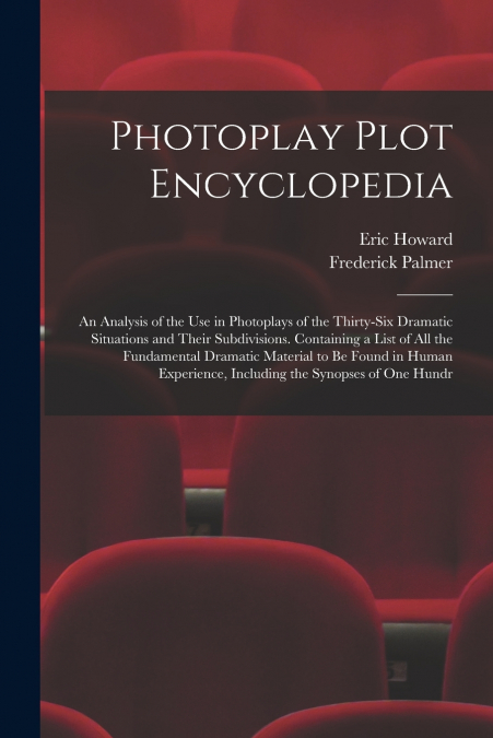 Photoplay Plot Encyclopedia; an Analysis of the use in Photoplays of the Thirty-six Dramatic Situations and Their Subdivisions. Containing a List of all the Fundamental Dramatic Material to be Found i