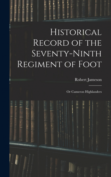 Historical Record of the Seventy-Ninth Regiment of Foot