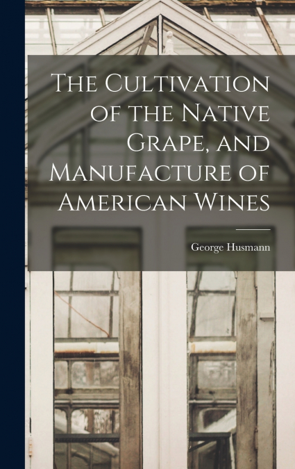 The Cultivation of the Native Grape, and Manufacture of American Wines