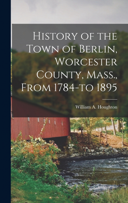 History of the Town of Berlin, Worcester County, Mass., From 1784-to 1895
