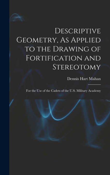 Descriptive Geometry, As Applied to the Drawing of Fortification and Stereotomy