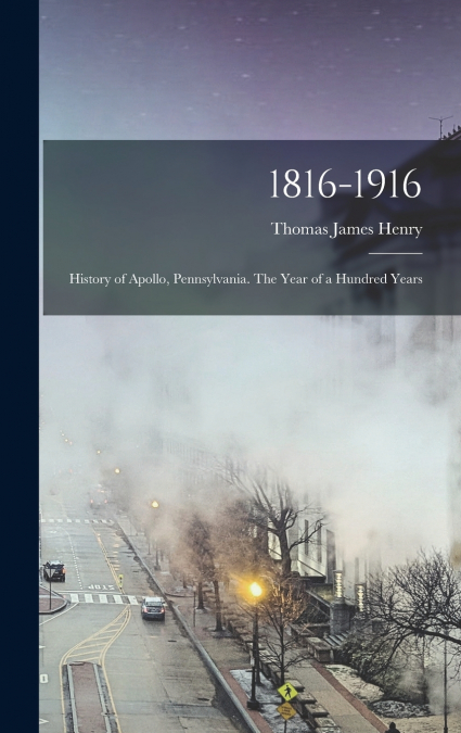 1816-1916; History of Apollo, Pennsylvania. The Year of a Hundred Years
