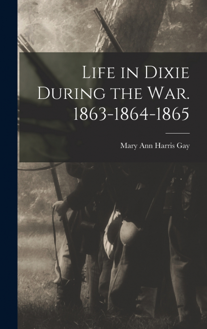 Life in Dixie During the war. 1863-1864-1865