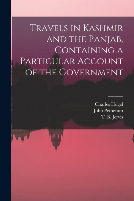 Travels in Kashmir and the Panjab, Containing a Particular Account of the Government
