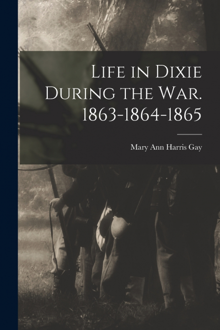 Life in Dixie During the war. 1863-1864-1865