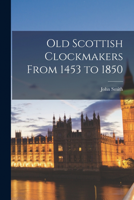 Old Scottish Clockmakers From 1453 to 1850