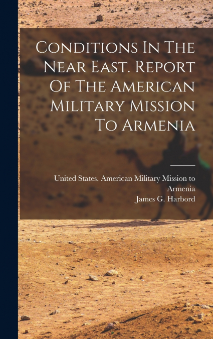 Conditions In The Near East. Report Of The American Military Mission To Armenia