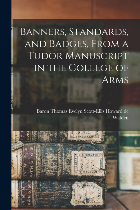 Banners, Standards, and Badges, From a Tudor Manuscript in the College of Arms