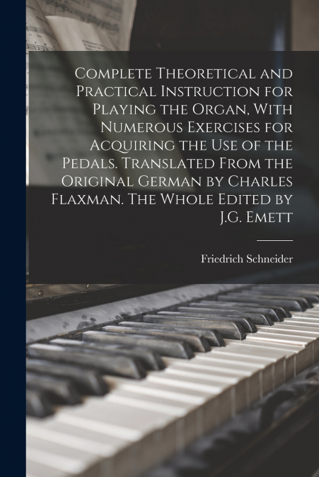 Complete Theoretical and Practical Instruction for Playing the Organ, With Numerous Exercises for Acquiring the use of the Pedals. Translated From the Original German by Charles Flaxman. The Whole Edi