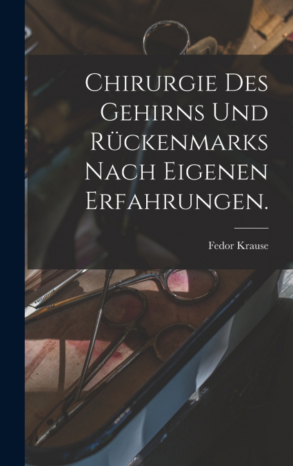 Chirurgie des Gehirns und Rückenmarks nach eigenen erfahrungen.