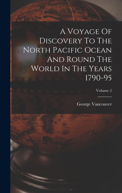 A Voyage Of Discovery To The North Pacific Ocean And Round The World In The Years 1790-95; Volume 2
