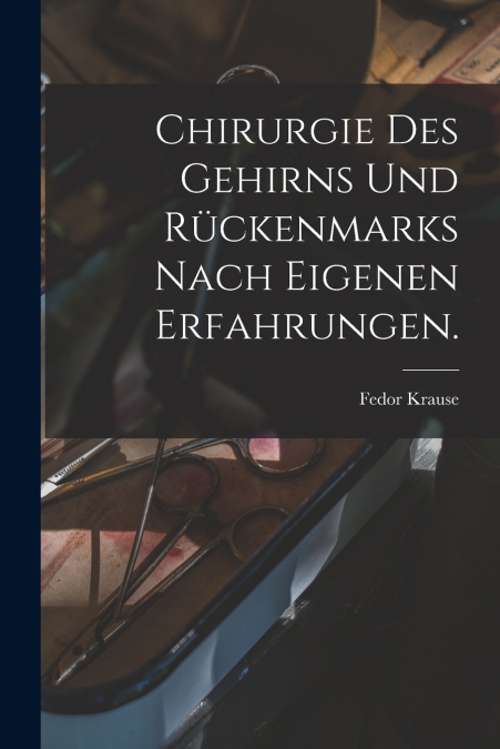 Chirurgie des Gehirns und Rückenmarks nach eigenen erfahrungen.