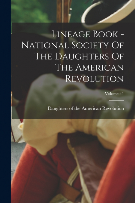 Lineage Book - National Society Of The Daughters Of The American Revolution; Volume 41