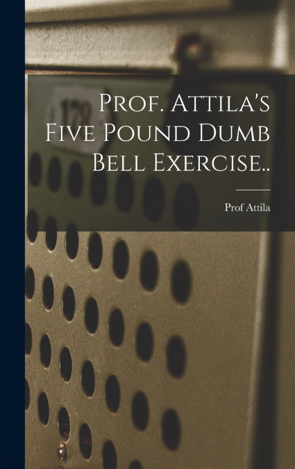 Prof. Attila’s Five Pound Dumb Bell Exercise..