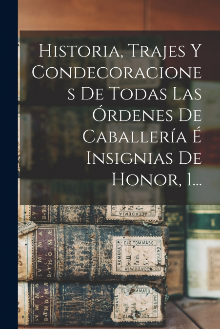 Historia, Trajes Y Condecoraciones De Todas Las Órdenes De Caballería É Insignias De Honor, 1...