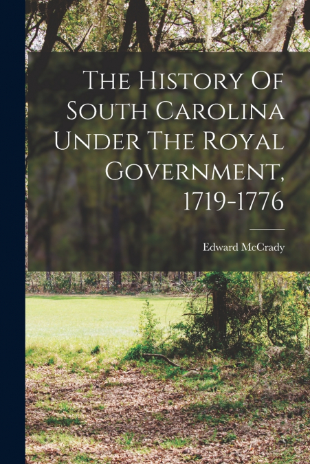 The History Of South Carolina Under The Royal Government, 1719-1776