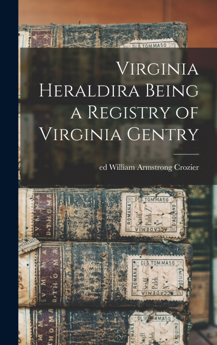 Virginia Heraldira Being a Registry of Virginia Gentry