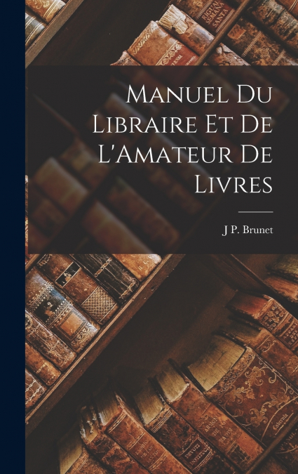 Manuel Du Libraire Et De L’Amateur De Livres