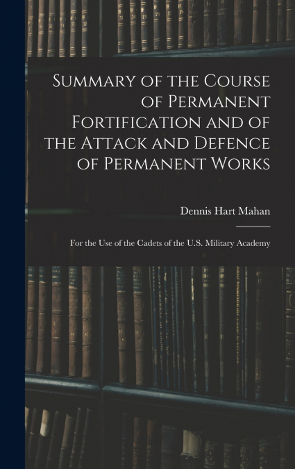 Summary of the Course of Permanent Fortification and of the Attack and Defence of Permanent Works